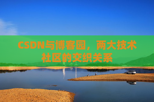 CSDN与博客园，两大技术社区的交织关系