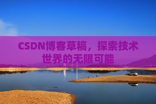 CSDN博客草稿，探索技术世界的无限可能