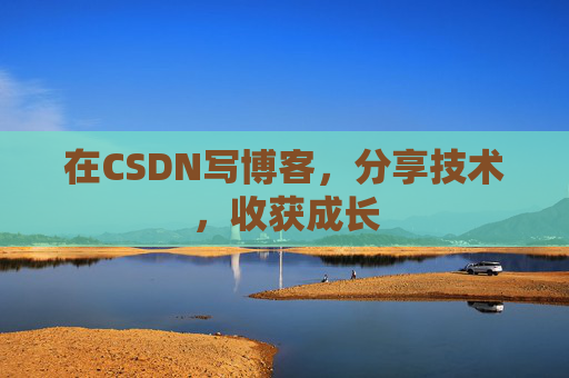 在CSDN写博客，分享技术，收获成长